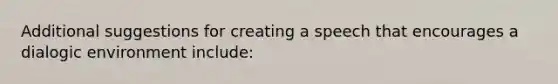 Additional suggestions for creating a speech that encourages a dialogic environment include: