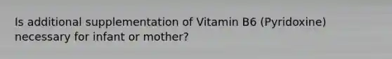 Is additional supplementation of Vitamin B6 (Pyridoxine) necessary for infant or mother?