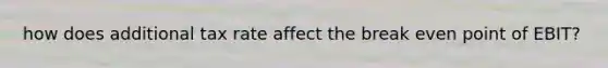 how does additional tax rate affect the break even point of EBIT?