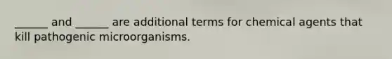 ______ and ______ are additional terms for chemical agents that kill pathogenic microorganisms.