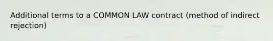 Additional terms to a COMMON LAW contract (method of indirect rejection)