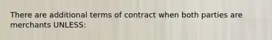 There are additional terms of contract when both parties are merchants UNLESS: