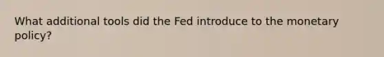 What additional tools did the Fed introduce to the monetary policy?