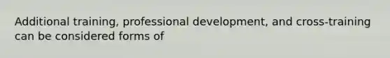 Additional training, <a href='https://www.questionai.com/knowledge/ko1c9uT6Lv-professional-development' class='anchor-knowledge'>professional development</a>, and cross-training can be considered forms of