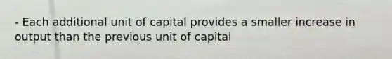 - Each additional unit of capital provides a smaller increase in output than the previous unit of capital