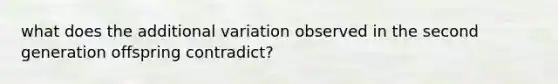 what does the additional variation observed in the second generation offspring contradict?