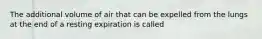 The additional volume of air that can be expelled from the lungs at the end of a resting expiration is called