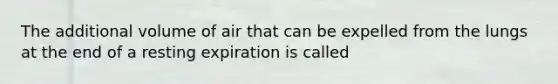 The additional volume of air that can be expelled from the lungs at the end of a resting expiration is called