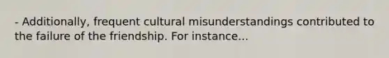 - Additionally, frequent cultural misunderstandings contributed to the failure of the friendship. For instance...