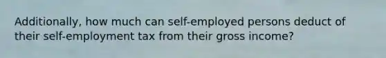 Additionally, how much can self-employed persons deduct of their self-employment tax from their gross income?