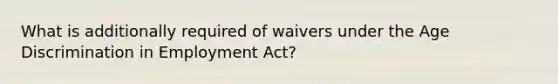 What is additionally required of waivers under the Age Discrimination in Employment Act?