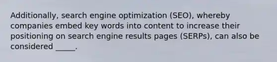 Additionally, search engine optimization (SEO), whereby companies embed key words into content to increase their positioning on search engine results pages (SERPs), can also be considered _____.