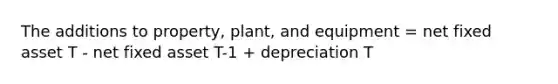 The additions to property, plant, and equipment = net fixed asset T - net fixed asset T-1 + depreciation T