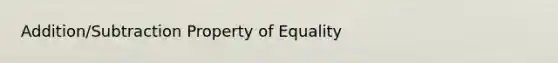 Addition/Subtraction Property of Equality