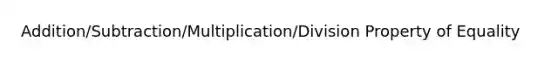 Addition/Subtraction/Multiplication/<a href='https://www.questionai.com/knowledge/kQ2Ud1jDxJ-division-property-of-equality' class='anchor-knowledge'>division property of equality</a>