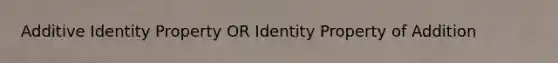 Additive Identity Property OR Identity Property of Addition