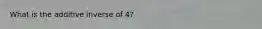 What is the additive inverse of 4?