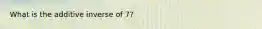 What is the additive inverse of 7?