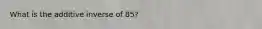 What is the additive inverse of 85?