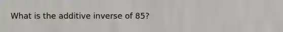 What is the additive inverse of 85?