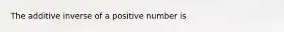 The <a href='https://www.questionai.com/knowledge/k2er5TL56s-additive-inverse' class='anchor-knowledge'>additive inverse</a> of a positive number is