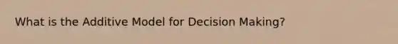 What is the Additive Model for Decision Making?