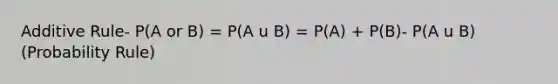 Additive Rule- P(A or B) = P(A u B) = P(A) + P(B)- P(A u B) (Probability Rule)