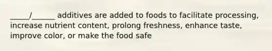 _____/______ additives are added to foods to facilitate processing, increase nutrient content, prolong freshness, enhance taste, improve color, or make the food safe