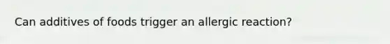 Can additives of foods trigger an allergic reaction?