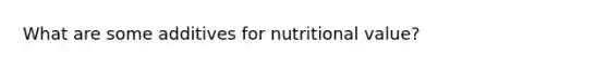 What are some additives for nutritional value?