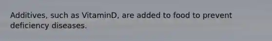 Additives, such as VitaminD, are added to food to prevent deficiency diseases.