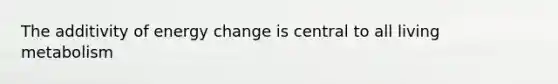 The additivity of energy change is central to all living metabolism