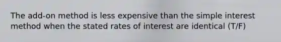 The add-on method is less expensive than the <a href='https://www.questionai.com/knowledge/k33NHJ8P62-simple-interest' class='anchor-knowledge'>simple interest</a> method when the stated rates of interest are identical (T/F)