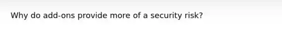 Why do add-ons provide more of a security risk?
