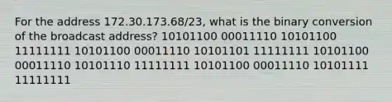 For the address 172.30.173.68/23, what is the binary conversion of the broadcast address? 10101100 00011110 10101100 11111111 10101100 00011110 10101101 11111111 10101100 00011110 10101110 11111111 10101100 00011110 10101111 11111111