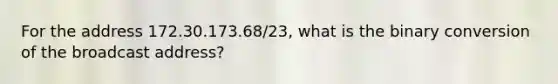 For the address 172.30.173.68/23, what is the binary conversion of the broadcast address?