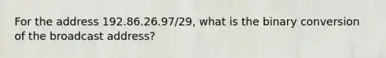 For the address 192.86.26.97/29, what is the binary conversion of the broadcast address?