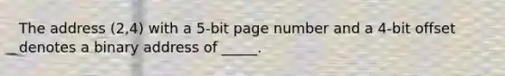 The address (2,4) with a 5-bit page number and a 4-bit offset denotes a binary address of _____.