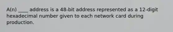 A(n) ____ address is a 48-bit address represented as a 12-digit hexadecimal number given to each network card during production.