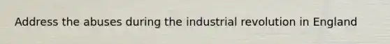 Address the abuses during the industrial revolution in England