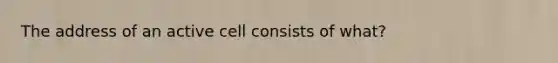 The address of an active cell consists of what?