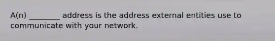 A(n) ________ address is the address external entities use to communicate with your network.