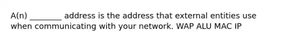 A(n) ________ address is the address that external entities use when communicating with your network. WAP ALU MAC IP