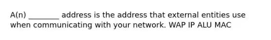 A(n) ________ address is the address that external entities use when communicating with your network. WAP IP ALU MAC