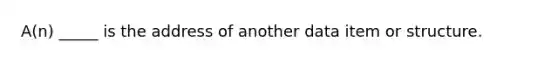 A(n) _____ is the address of another data item or structure.