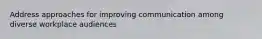 Address approaches for improving communication among diverse workplace audiences