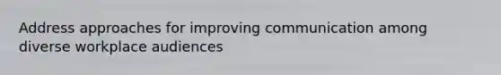 Address approaches for improving communication among diverse workplace audiences
