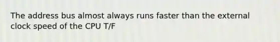 The address bus almost always runs faster than the external clock speed of the CPU T/F