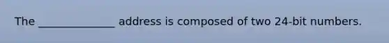 The ______________ address is composed of two 24-bit numbers.