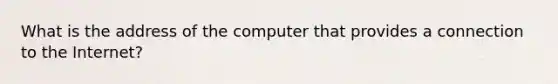 What is the address of the computer that provides a connection to the Internet?